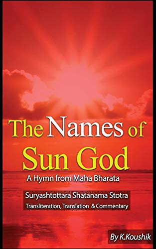 The Names of Sun God - A Hymn From Mahabharata: Suryashtottara Shatanama Stotra Transliteration, Translation and Commentary von CREATESPACE